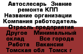 Автослесарь. Знание ремонта КПП › Название организации ­ Компания-работодатель › Отрасль предприятия ­ Другое › Минимальный оклад ­ 1 - Все города Работа » Вакансии   . Томская обл.,Томск г.